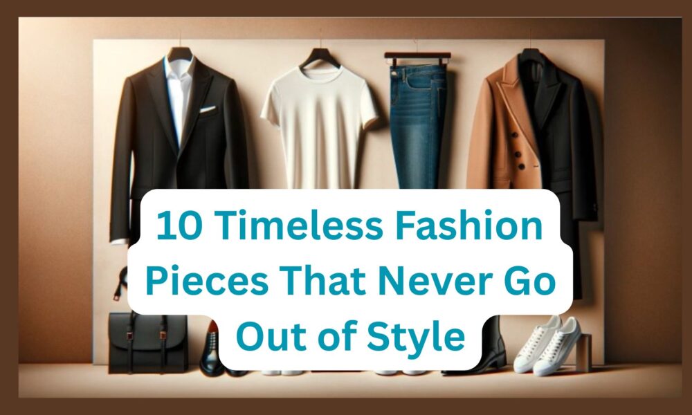 10 Timeless Fashion Pieces That Never Go Out of Style