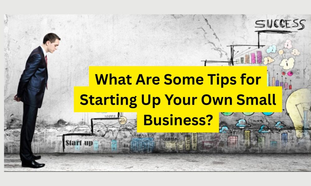 What Are Some Tips for Starting Up Your Own Small Business?