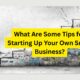 What Are Some Tips for Starting Up Your Own Small Business?