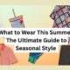 What to Wear This Summer: The Ultimate Guide to Seasonal Style 
