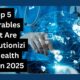 Top 5 Wearables That Are Revolutionizing Health Tech in 2025