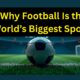 Why Football Is the World’s Biggest Sport?